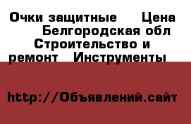 Очки защитные . › Цена ­ 50 - Белгородская обл. Строительство и ремонт » Инструменты   